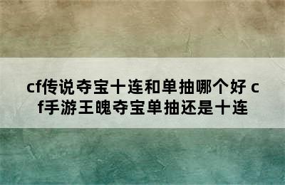 cf传说夺宝十连和单抽哪个好 cf手游王魄夺宝单抽还是十连